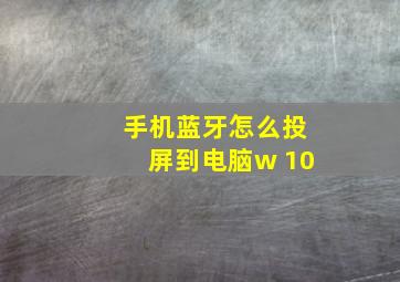 手机蓝牙怎么投屏到电脑w 10